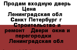 Продам входную дверь › Цена ­ 2 000 - Ленинградская обл., Санкт-Петербург г. Строительство и ремонт » Двери, окна и перегородки   . Ленинградская обл.